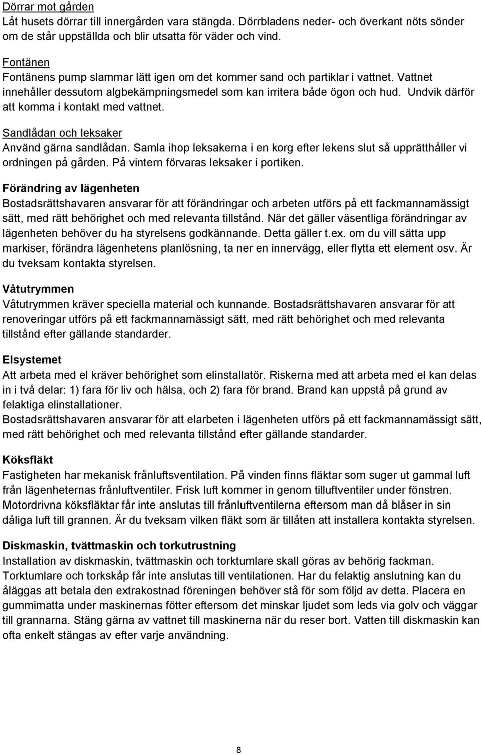 Undvik därför att komma i kontakt med vattnet. Sandlådan och leksaker Använd gärna sandlådan. Samla ihop leksakerna i en korg efter lekens slut så upprätthåller vi ordningen på gården.