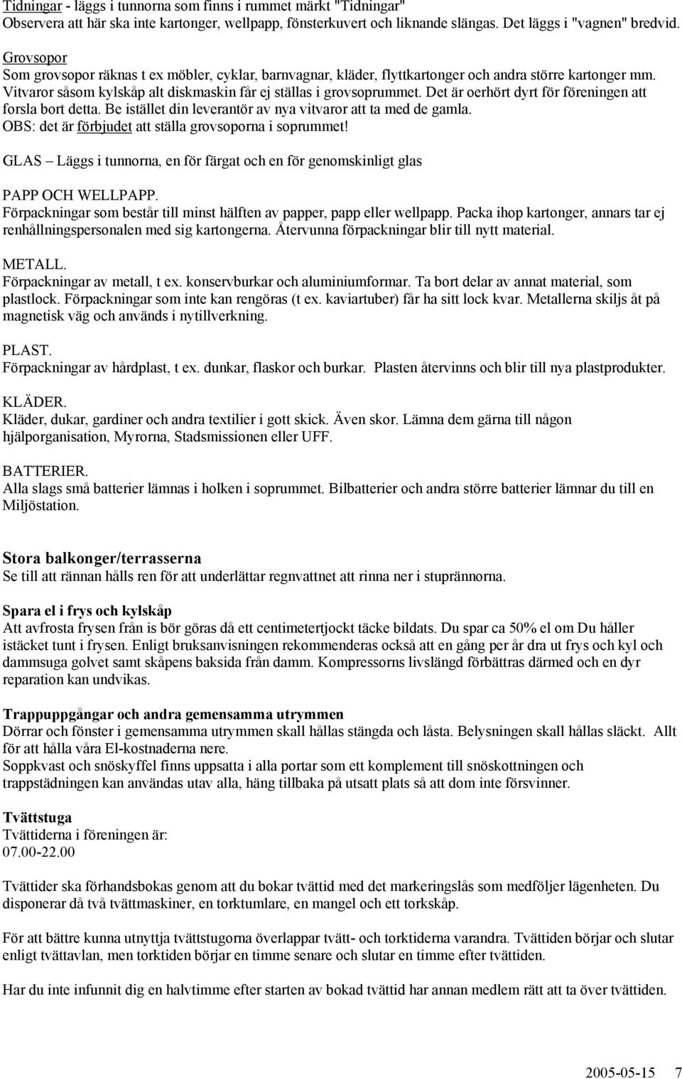 Det är oerhört dyrt för föreningen att forsla bort detta. Be istället din leverantör av nya vitvaror att ta med de gamla. OBS: det är förbjudet att ställa grovsoporna i soprummet!