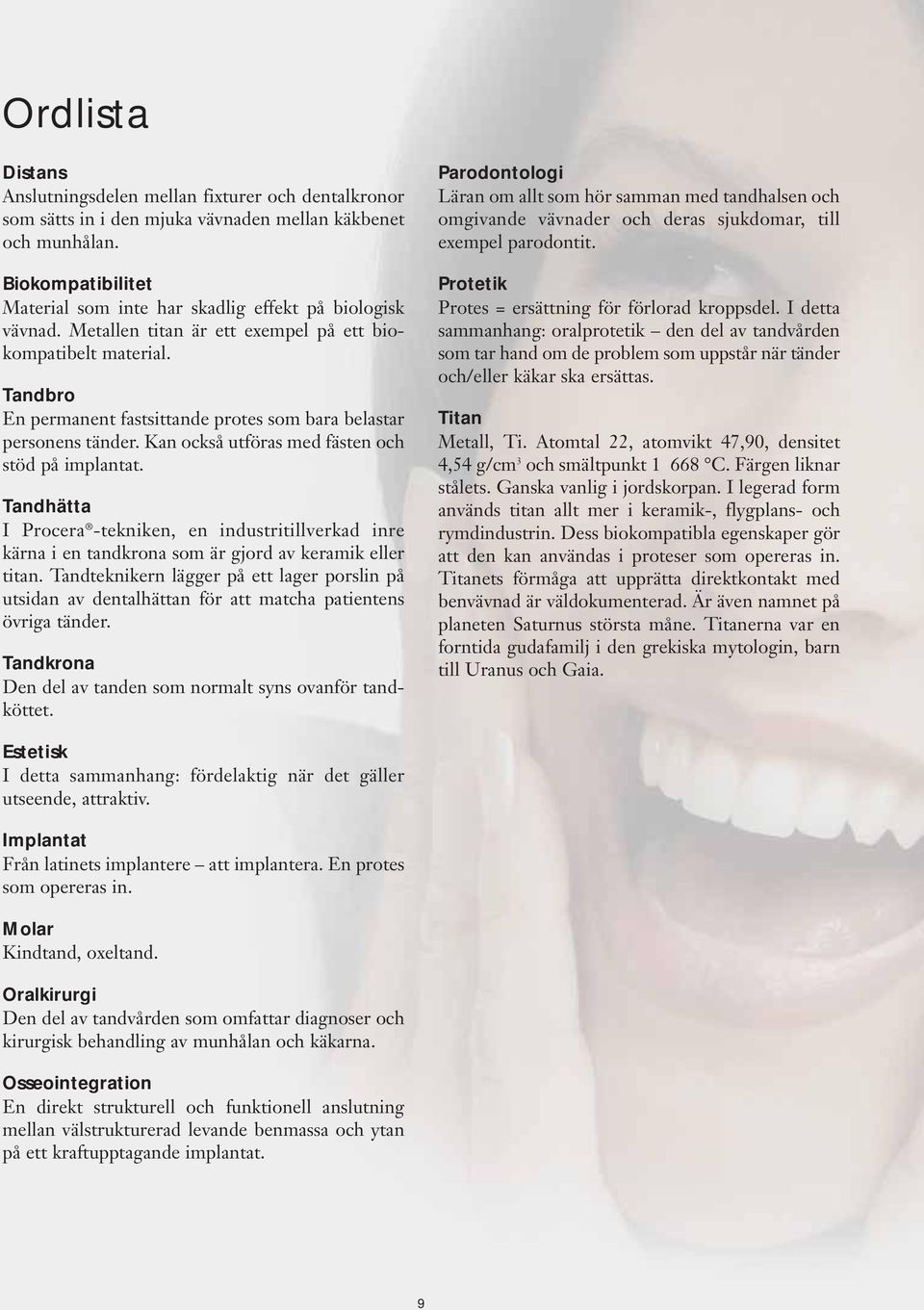 Tandbro En permanent fastsittande protes som bara belastar personens tänder. Kan också utföras med fästen och stöd på implantat.