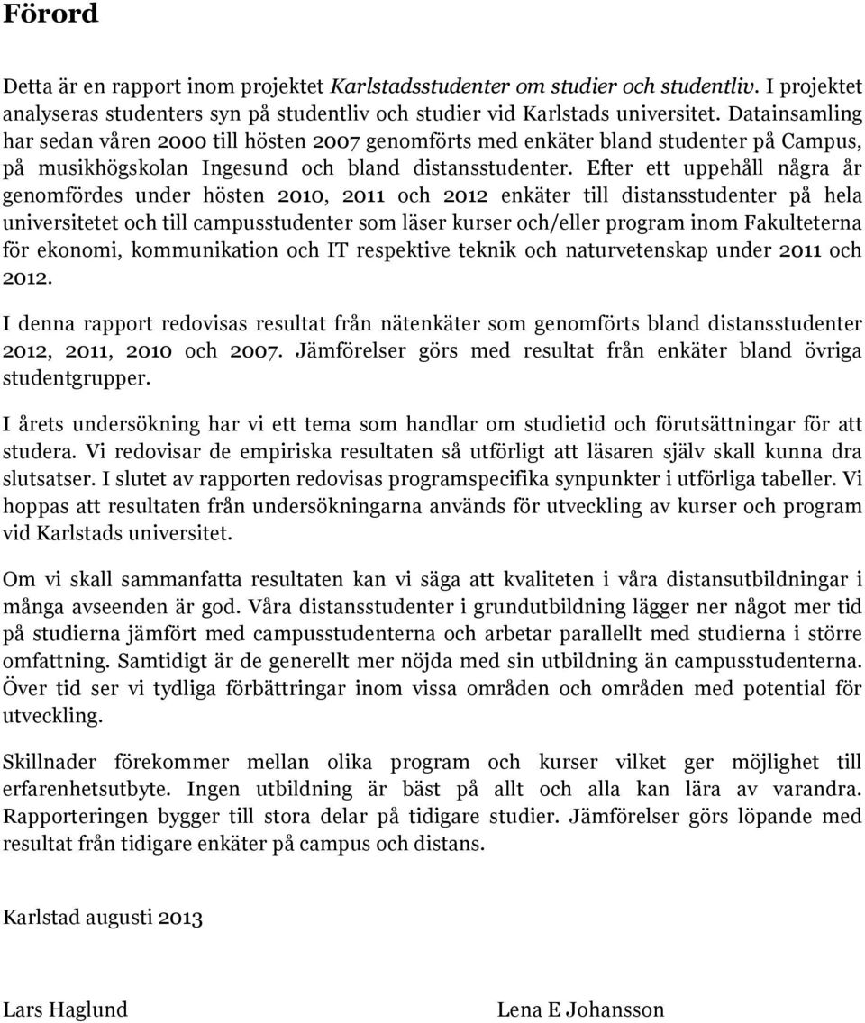 Efter ett uppehåll några år genmfördes under hösten 2010, 2011 ch 2012 enkäter till distansstudenter på hela universitetet ch till campusstudenter sm läser kurser ch/eller prgram inm Fakulteterna för