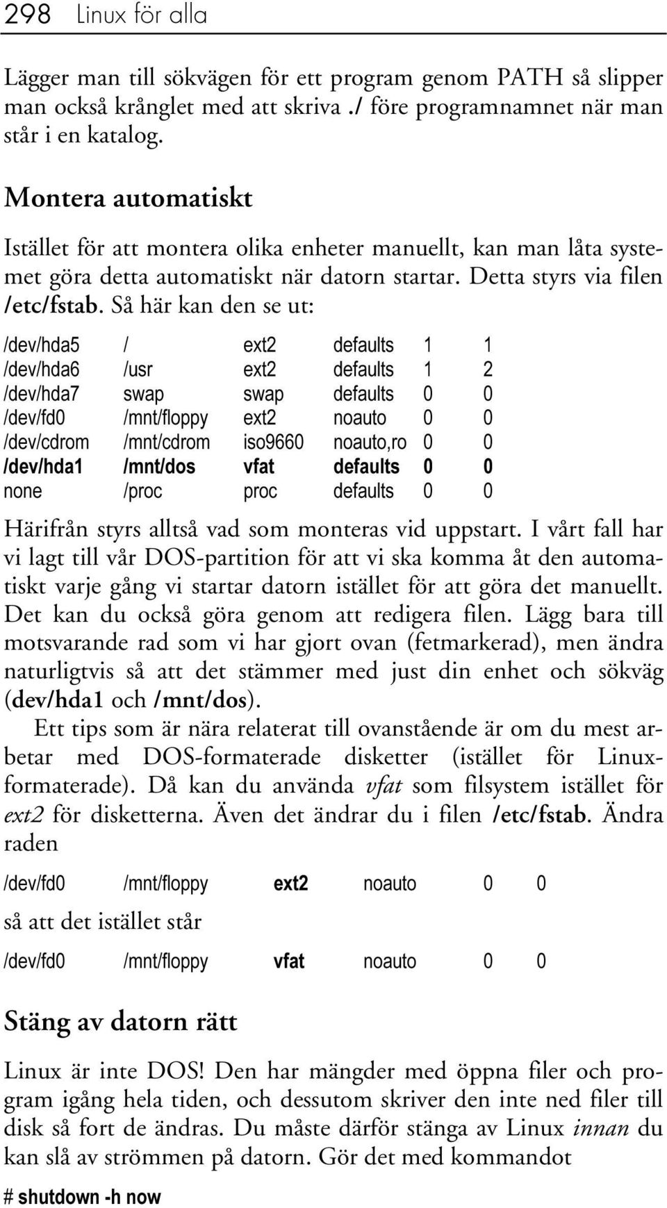 Så här kan den se ut: /dev/hda5 / ext2 defaults 1 1 /dev/hda6 /usr ext2 defaults 1 2 /dev/hda7 swap swap defaults 0 0 /dev/fd0 /mnt/floppy ext2 noauto 0 0 /dev/cdrom /mnt/cdrom iso9660 noauto,ro 0 0