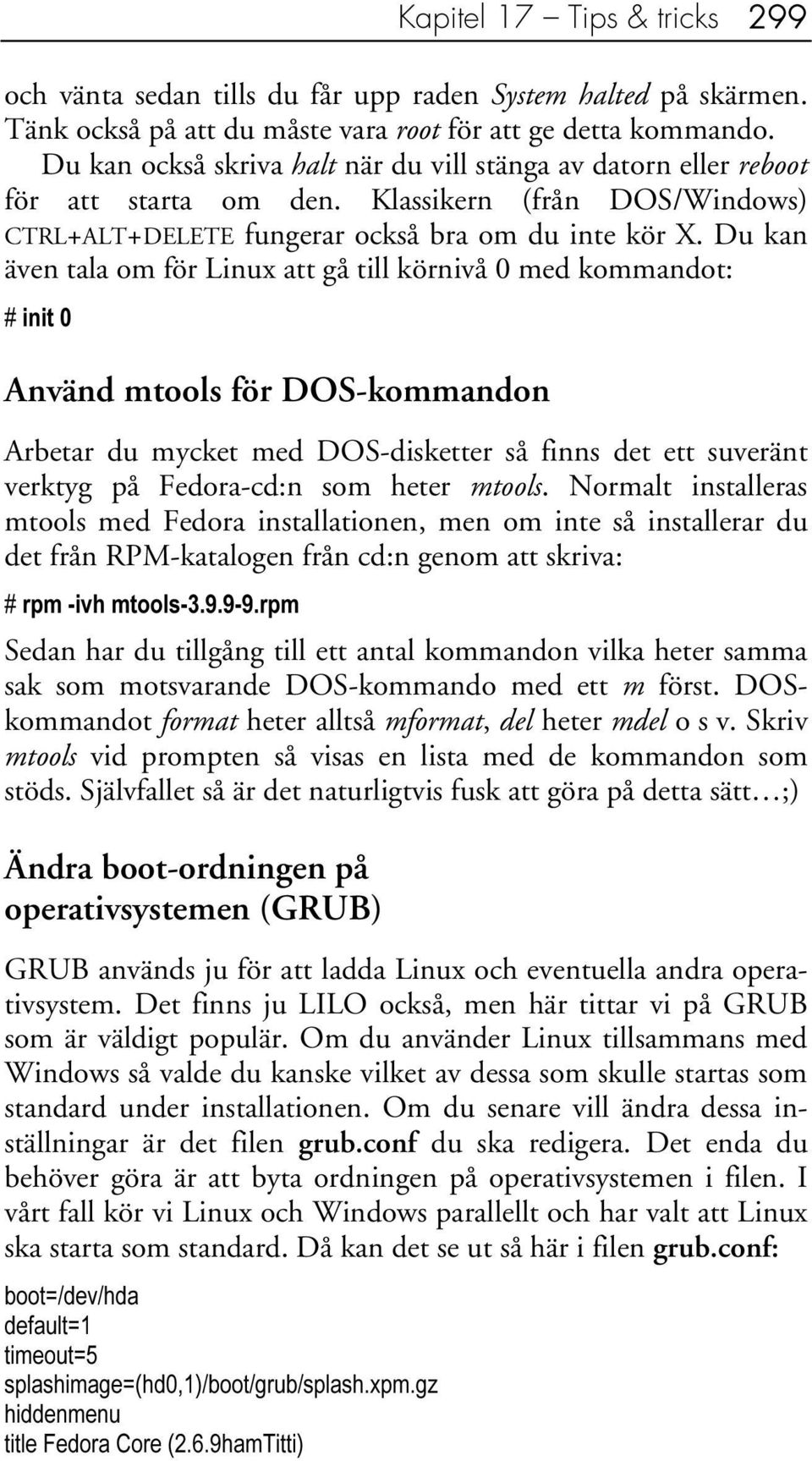 Du kan även tala om för Linux att gå till körnivå 0 med kommandot: # init 0 Använd mtools för DOS-kommandon Arbetar du mycket med DOS-disketter så finns det ett suveränt verktyg på Fedora-cd:n som