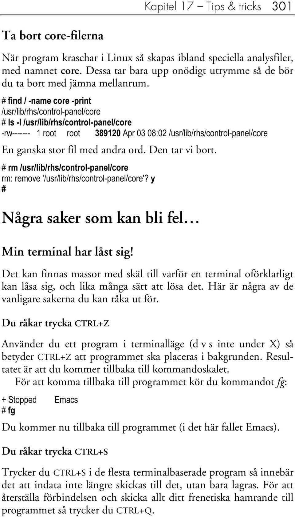 # find / -name core -print /usr/lib/rhs/control-panel/core # ls -l /usr/lib/rhs/control-panel/core -rw------- 1 root root 389120 Apr 03 08:02 /usr/lib/rhs/control-panel/core En ganska stor fil med