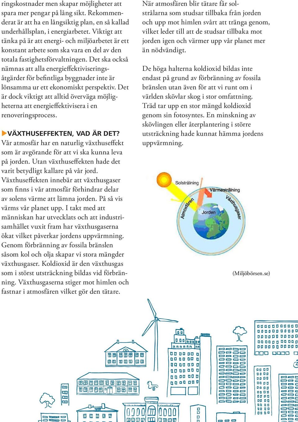 Det ska också nämnas att alla energieffektiviseringsåtgärder för befintliga byggnader inte är lönsamma ur ett ekonomiskt perspektiv.