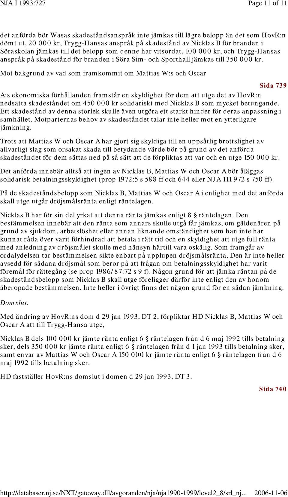 Mot bakgrund av vad som framkommit om Mattias W:s och Oscar Sida 739 A:s ekonomiska förhållanden framstår en skyldighet för dem att utge det av HovR:n nedsatta skadeståndet om 450 000 kr solidariskt