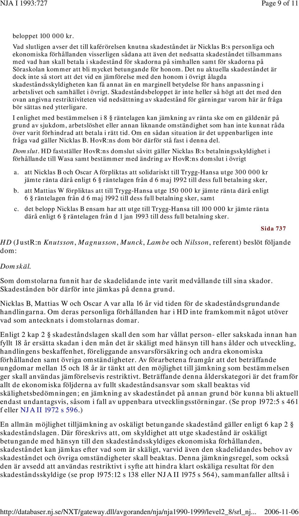 betala i skadestånd för skadorna på simhallen samt för skadorna på Söraskolan kommer att bli mycket betungande för honom.