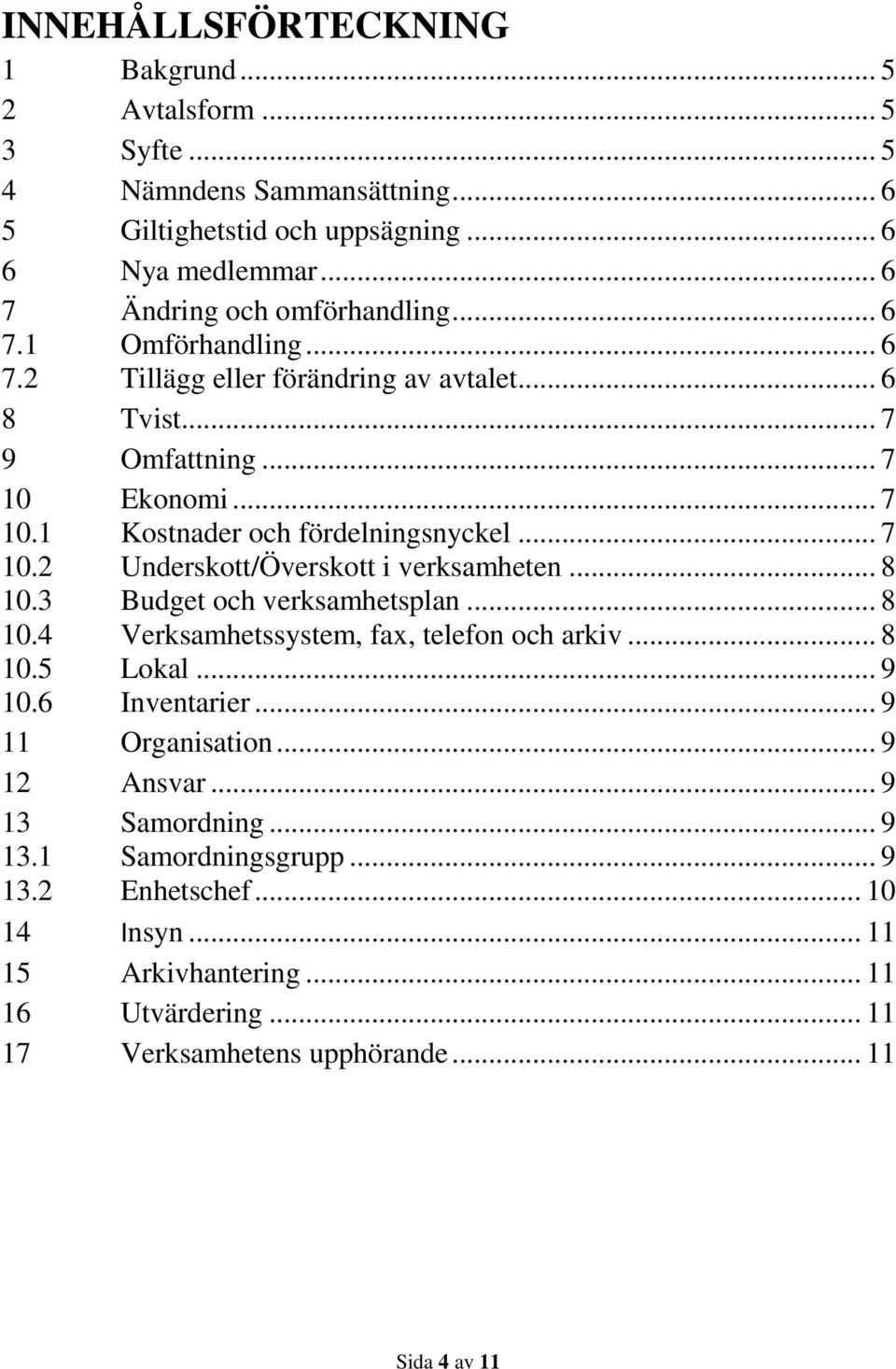 .. 8 10.3 Budget och verksamhetsplan... 8 10.4 Verksamhetssystem, fax, telefon och arkiv... 8 10.5 Lokal... 9 10.6 Inventarier... 9 11 Organisation... 9 12 Ansvar... 9 13 Samordning.