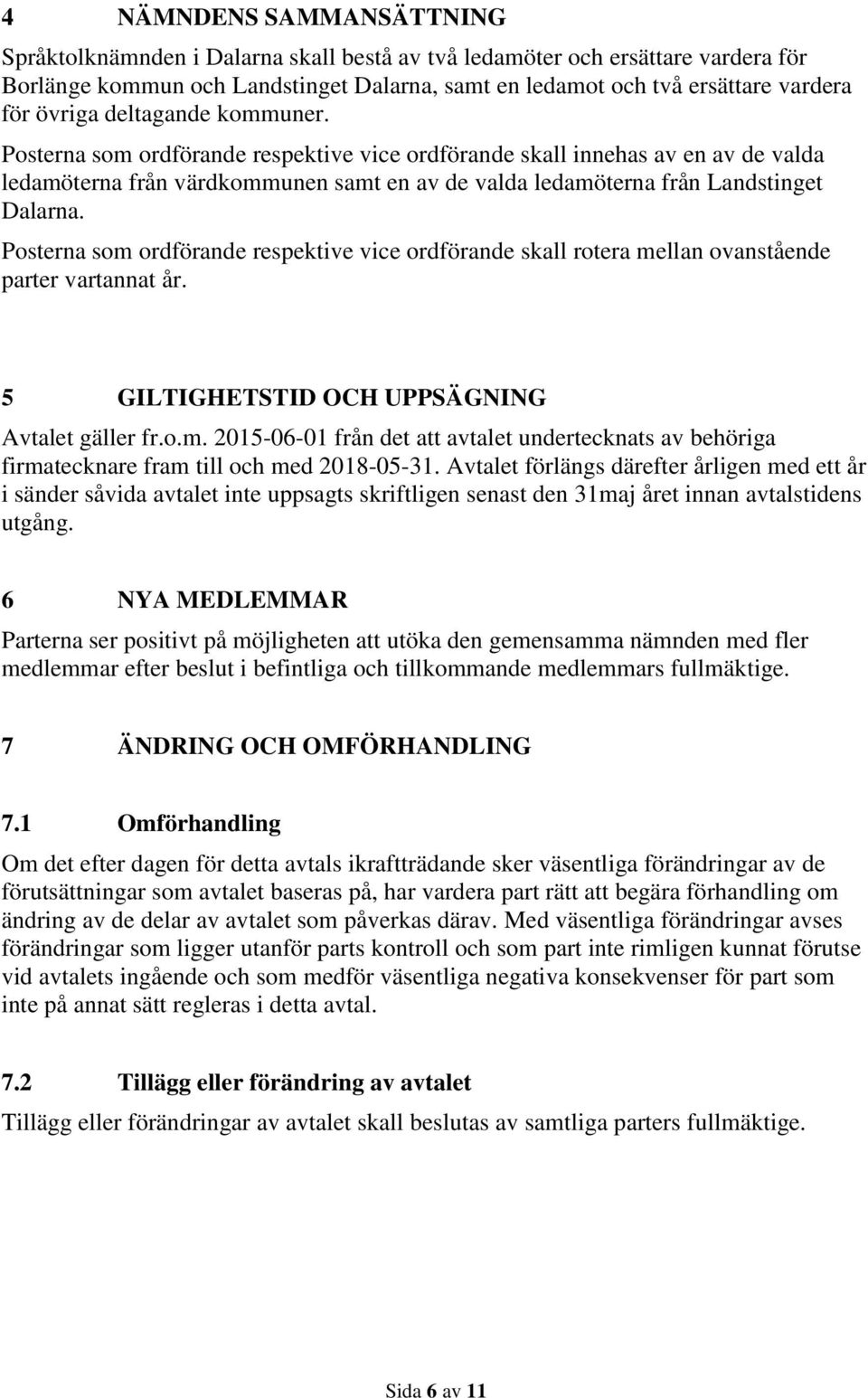 Posterna som ordförande respektive vice ordförande skall rotera mellan ovanstående parter vartannat år. 5 GILTIGHETSTID OCH UPPSÄGNING Avtalet gäller fr.o.m. 2015-06-01 från det att avtalet undertecknats av behöriga firmatecknare fram till och med 2018-05-31.