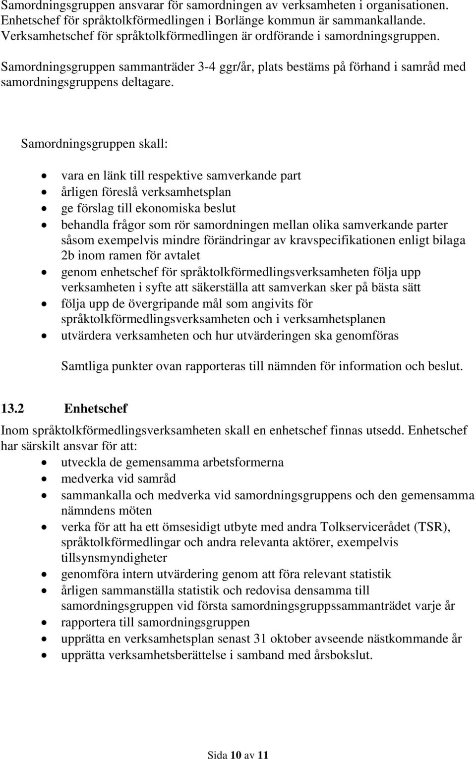 Samordningsgruppen skall: vara en länk till respektive samverkande part årligen föreslå verksamhetsplan ge förslag till ekonomiska beslut behandla frågor som rör samordningen mellan olika samverkande