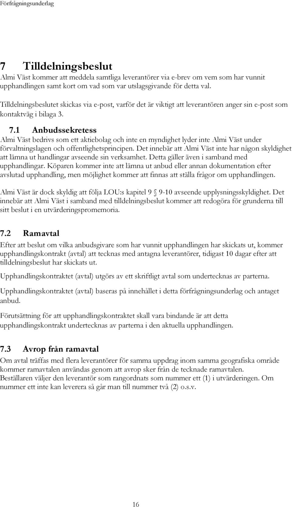 1 Anbudssekretess Almi Väst bedrivs som ett aktiebolag och inte en myndighet lyder inte Almi Väst under förvaltningslagen och offentlighetsprincipen.