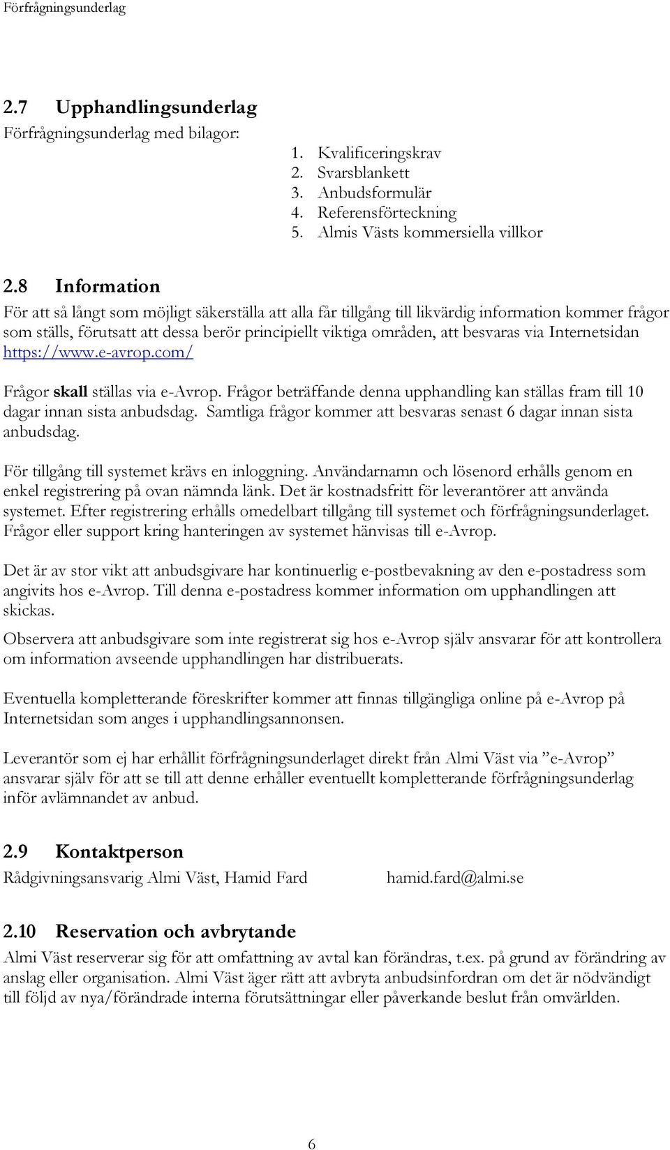 via Internetsidan https://www.e-avrop.com/ Frågor skall ställas via e-avrop. Frågor beträffande denna upphandling kan ställas fram till 10 dagar innan sista anbudsdag.