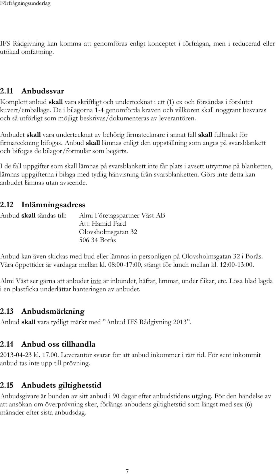 De i bilagorna 1-4 genomförda kraven och villkoren skall noggrant besvaras och så utförligt som möjligt beskrivas/dokumenteras av leverantören.