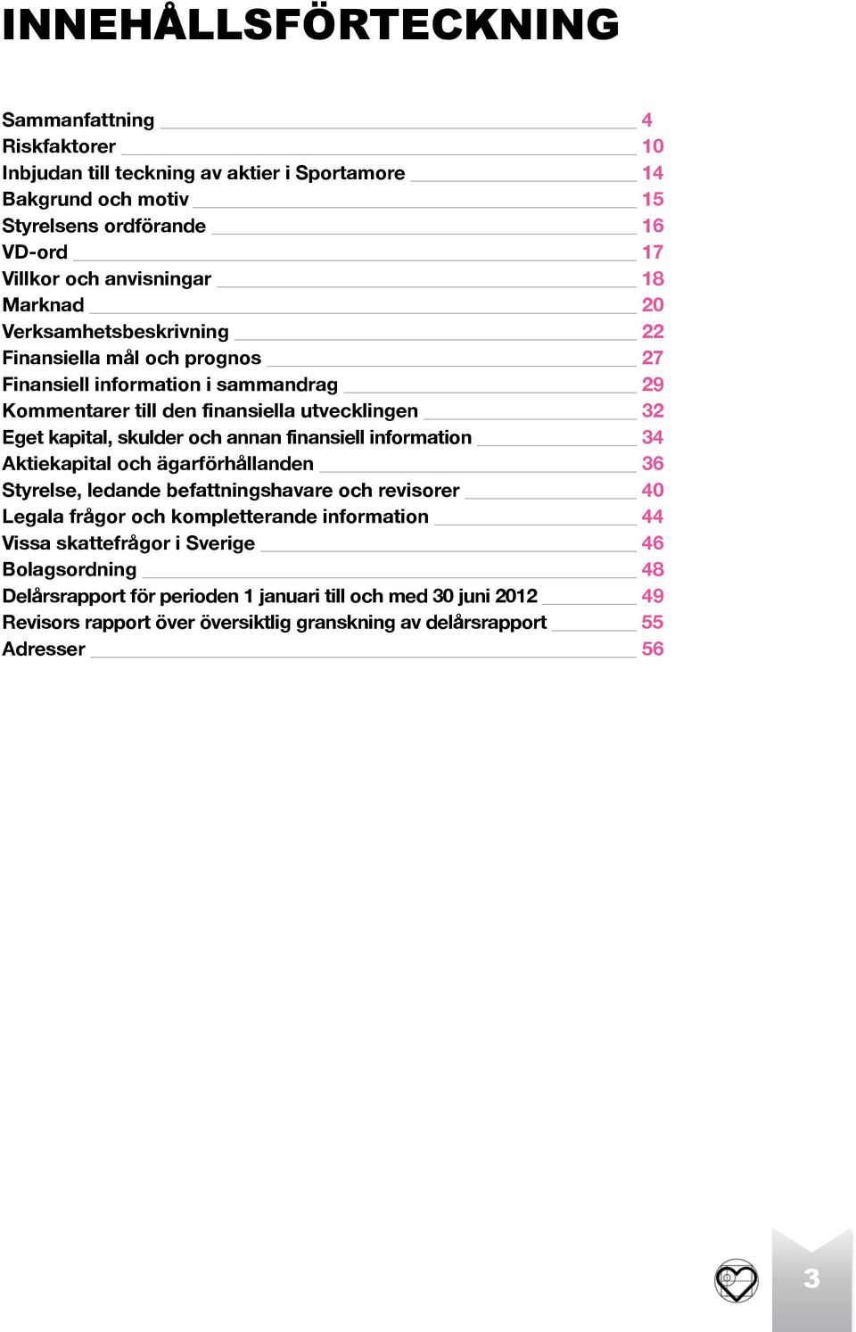 kapital, skulder och annan finansiell information 34 Aktiekapital och ägarförhållanden 36 Styrelse, ledande befattningshavare och revisorer 40 Legala frågor och kompletterande