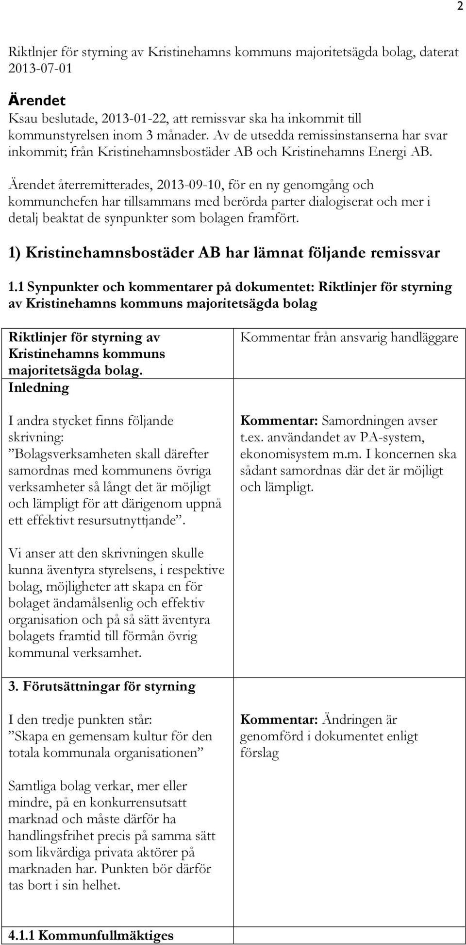 Ärendet återremitterades, 2013-09-10, för en ny genomgång och kommunchefen har tillsammans med berörda parter dialogiserat och mer i detalj beaktat de synpunkter som bolagen framfört.