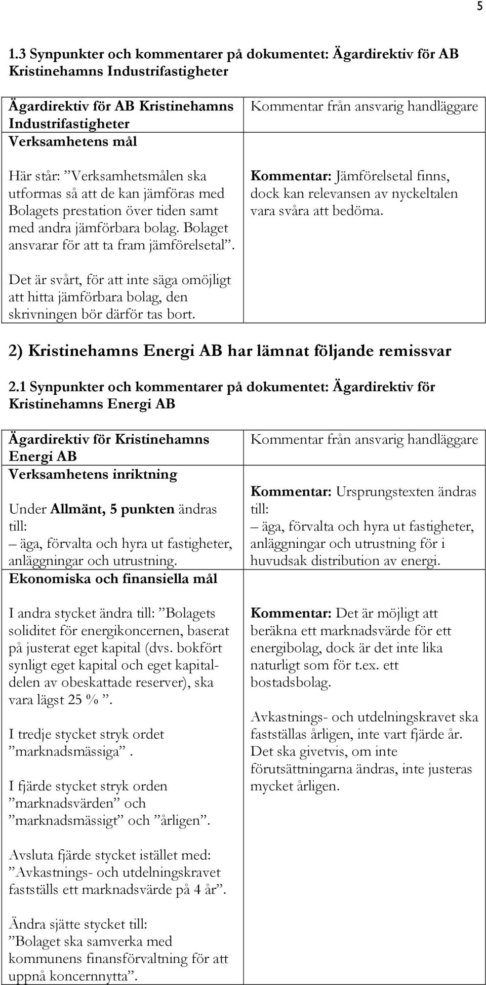 Kommentar från ansvarig handläggare Kommentar: Jämförelsetal finns, dock kan relevansen av nyckeltalen vara svåra att bedöma.