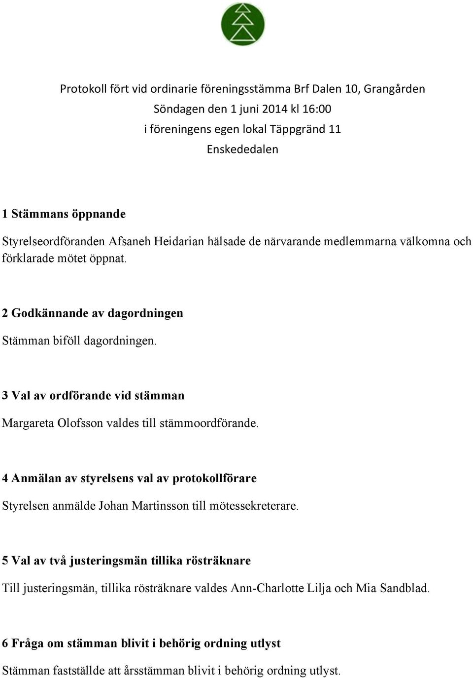 3 Val av ordförande vid stämman Margareta Olofsson valdes till stämmoordförande. 4 Anmälan av styrelsens val av protokollförare Styrelsen anmälde Johan Martinsson till mötessekreterare.