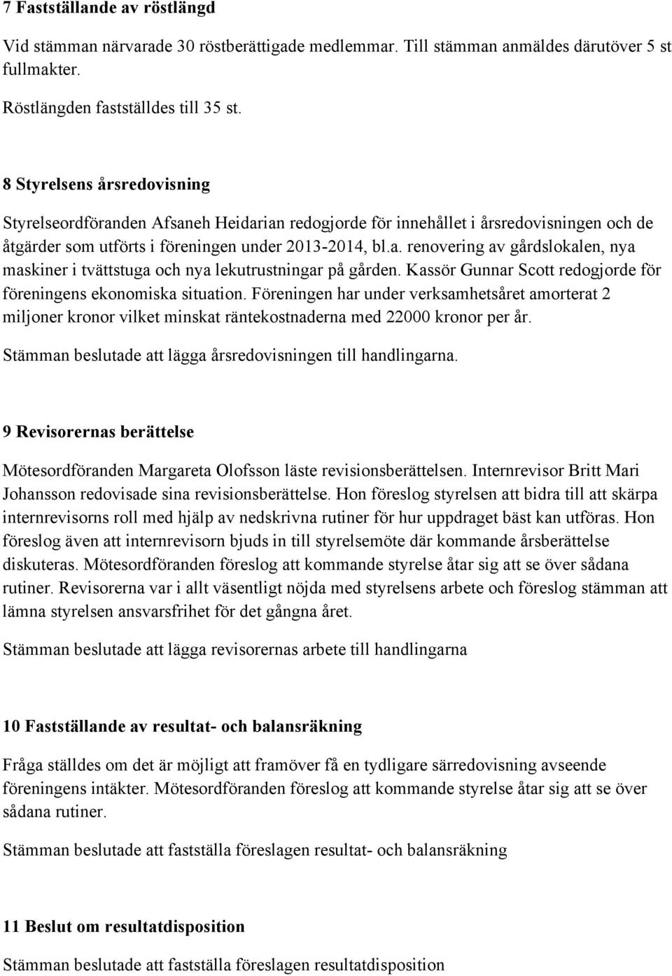 Kassör Gunnar Scott redogjorde för föreningens ekonomiska situation. Föreningen har under verksamhetsåret amorterat 2 miljoner kronor vilket minskat räntekostnaderna med 22000 kronor per år.