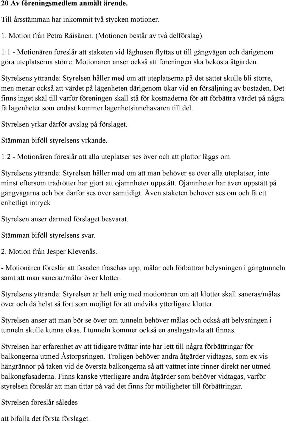 Styrelsens yttrande: Styrelsen håller med om att uteplatserna på det sättet skulle bli större, men menar också att värdet på lägenheten därigenom ökar vid en försäljning av bostaden.