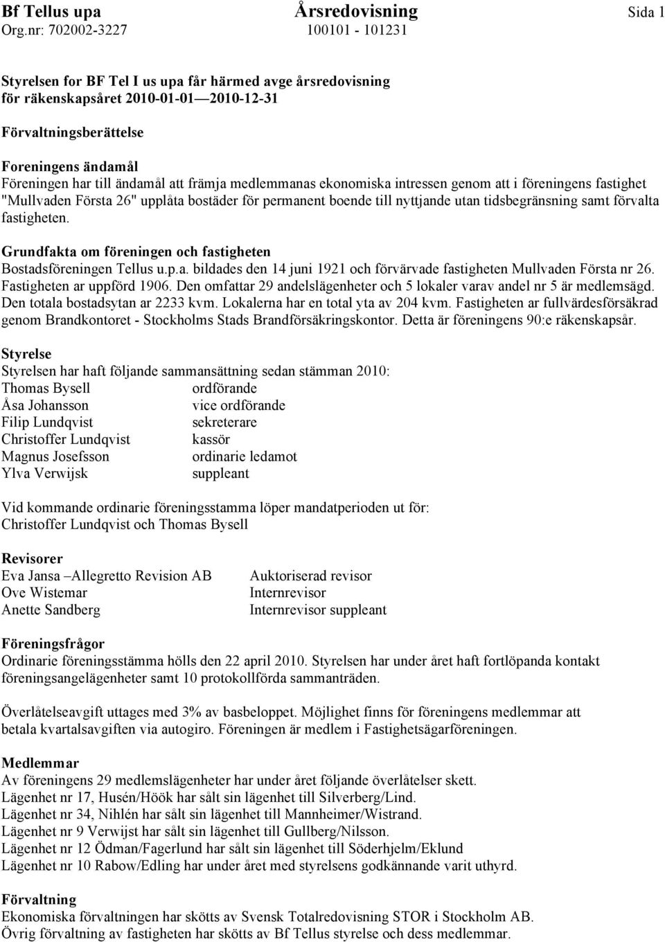 förvalta fastigheten. Grundfakta om föreningen och fastigheten Bostadsföreningen Tellus u.p.a. bildades den 14 juni 1921 och förvärvade fastigheten Mullvaden Första nr 26. Fastigheten ar uppförd 1906.