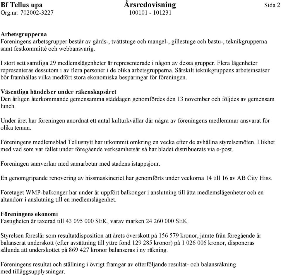 Särskilt teknikgruppens arbetsinsatser bör framhållas vilka medfört stora ekonomiska besparingar för föreningen.