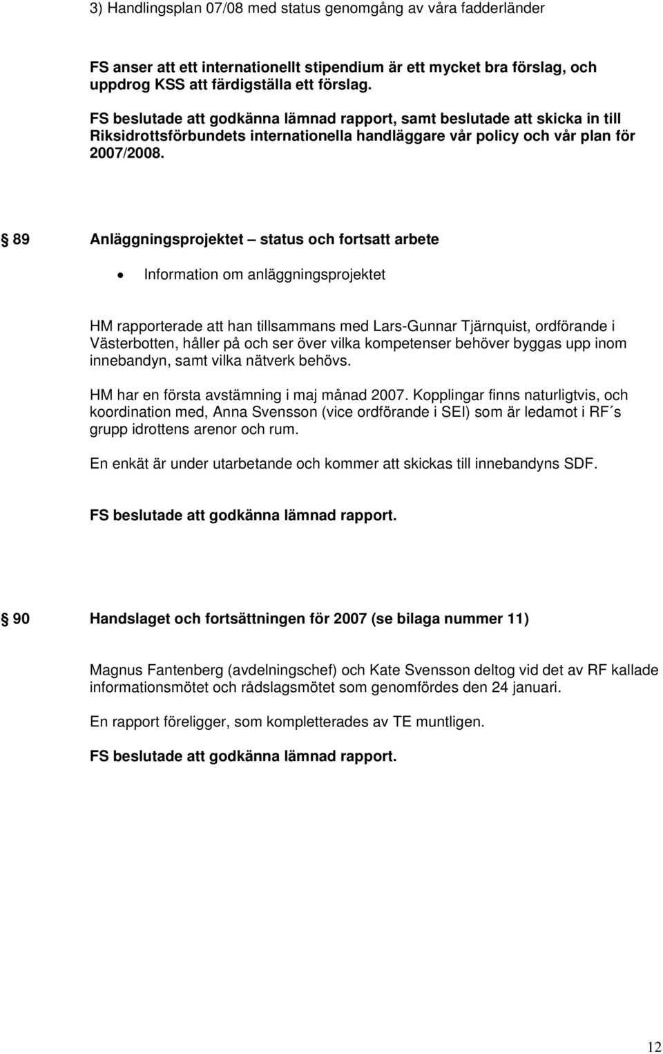 89 Anläggningsprojektet status och fortsatt arbete Information om anläggningsprojektet HM rapporterade att han tillsammans med Lars-Gunnar Tjärnquist, ordförande i Västerbotten, håller på och ser