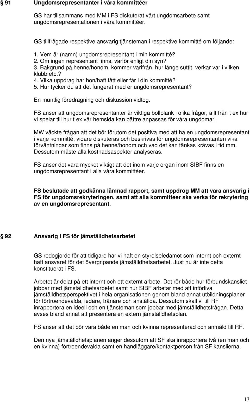 Bakgrund på henne/honom, kommer varifrån, hur länge suttit, verkar var i vilken klubb etc.? 4. Vilka uppdrag har hon/haft fått eller får i din kommitté? 5.