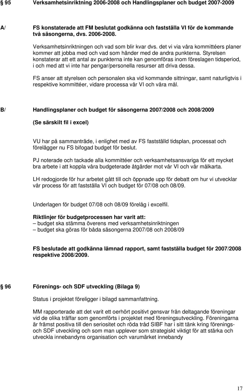 Styrelsen konstaterar att ett antal av punkterna inte kan genomföras inom föreslagen tidsperiod, i och med att vi inte har pengar/personella resurser att driva dessa.