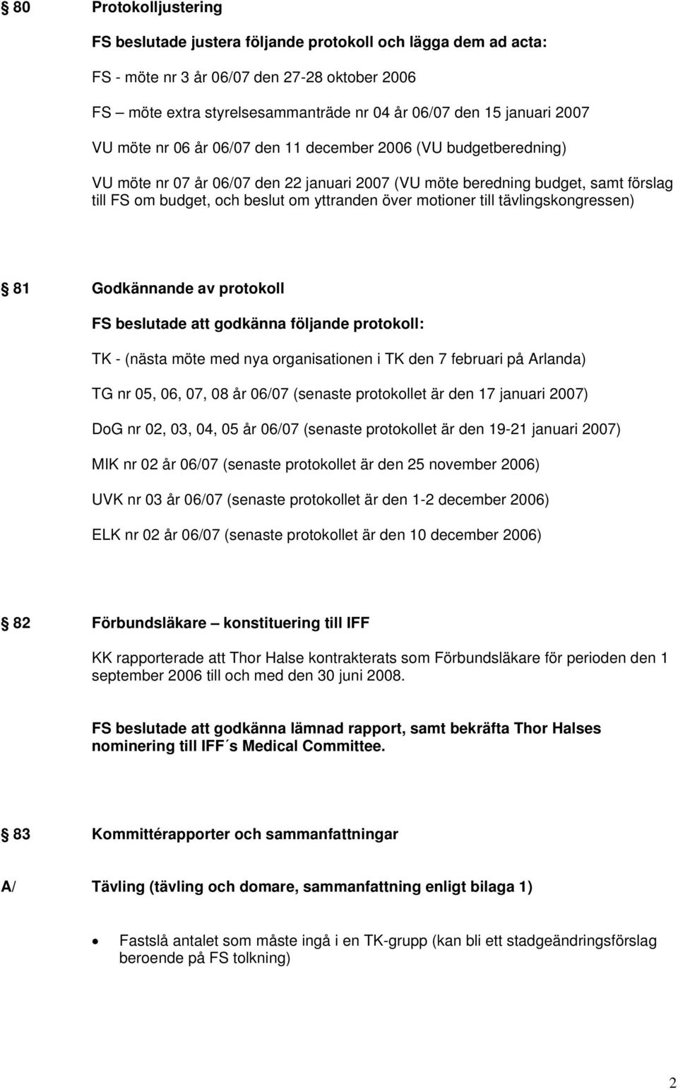 över motioner till tävlingskongressen) 81 Godkännande av protokoll FS beslutade att godkänna följande protokoll: TK - (nästa möte med nya organisationen i TK den 7 februari på Arlanda) TG nr 05, 06,