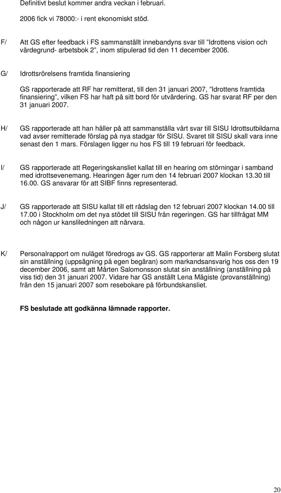 G/ Idrottsrörelsens framtida finansiering GS rapporterade att RF har remitterat, till den 31 januari 2007, Idrottens framtida finansiering, vilken FS har haft på sitt bord för utvärdering.