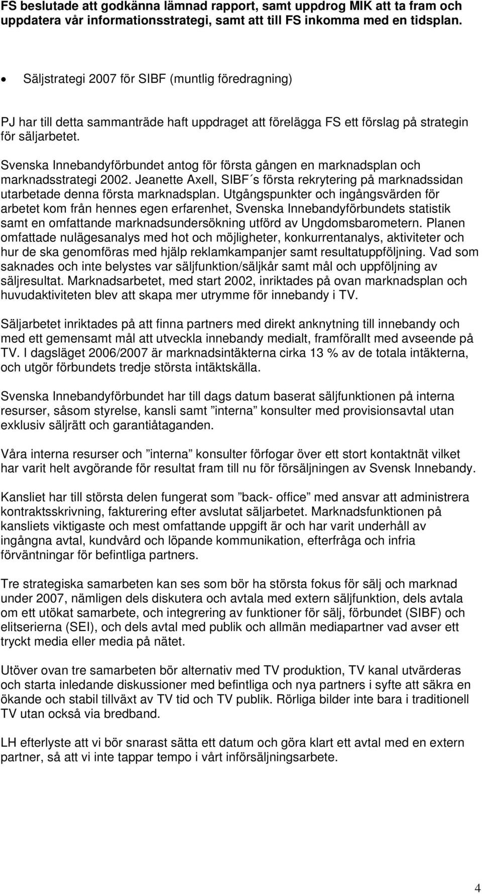 Svenska Innebandyförbundet antog för första gången en marknadsplan och marknadsstrategi 2002. Jeanette Axell, SIBF s första rekrytering på marknadssidan utarbetade denna första marknadsplan.