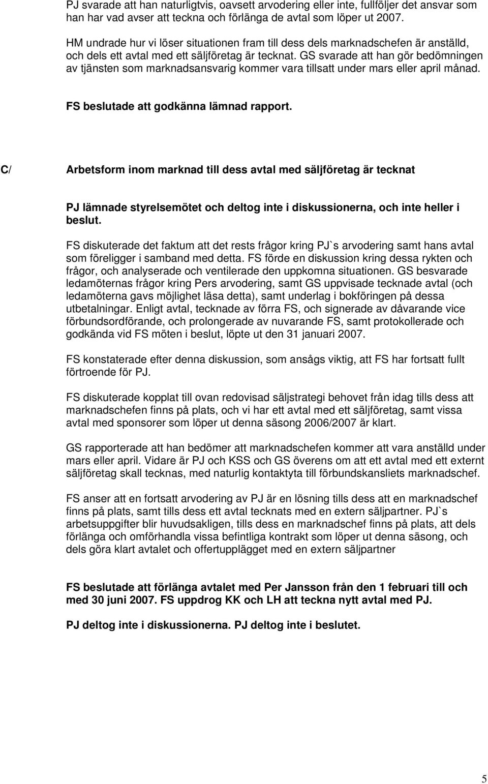 GS svarade att han gör bedömningen av tjänsten som marknadsansvarig kommer vara tillsatt under mars eller april månad. FS beslutade att godkänna lämnad rapport.