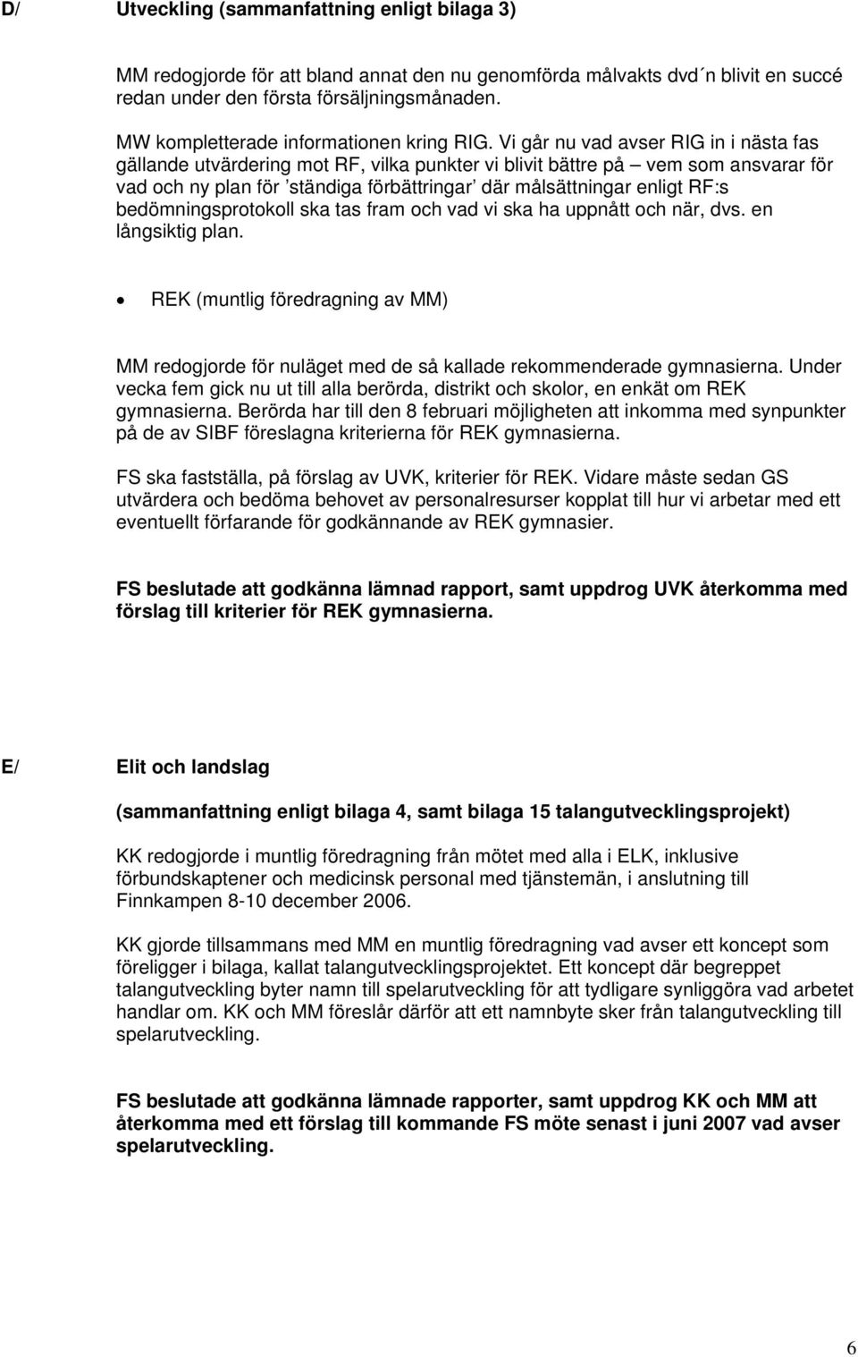 Vi går nu vad avser RIG in i nästa fas gällande utvärdering mot RF, vilka punkter vi blivit bättre på vem som ansvarar för vad och ny plan för ständiga förbättringar där målsättningar enligt RF:s