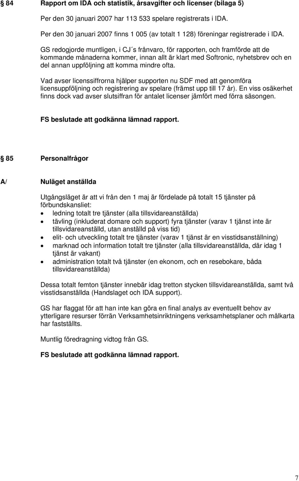 GS redogjorde muntligen, i CJ s frånvaro, för rapporten, och framförde att de kommande månaderna kommer, innan allt är klart med Softronic, nyhetsbrev och en del annan uppföljning att komma mindre