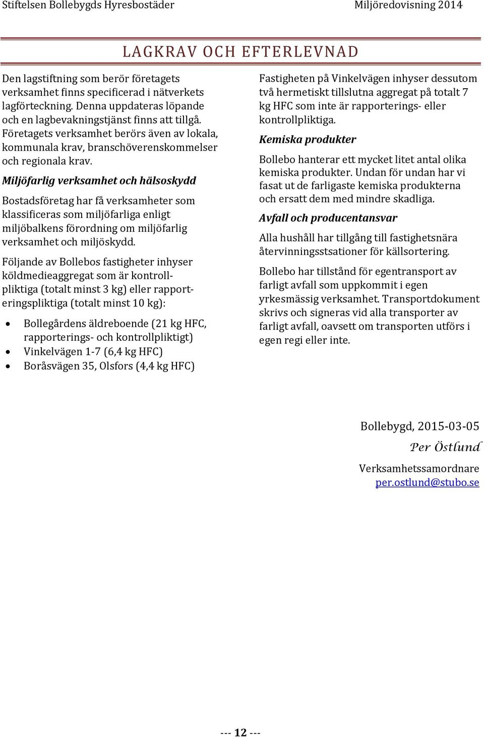 Miljöfarlig verksamhet och hälsoskydd Bostadsföretag har få verksamheter som klassificeras som miljöfarliga enligt miljöbalkens förordning om miljöfarlig verksamhet och miljöskydd.