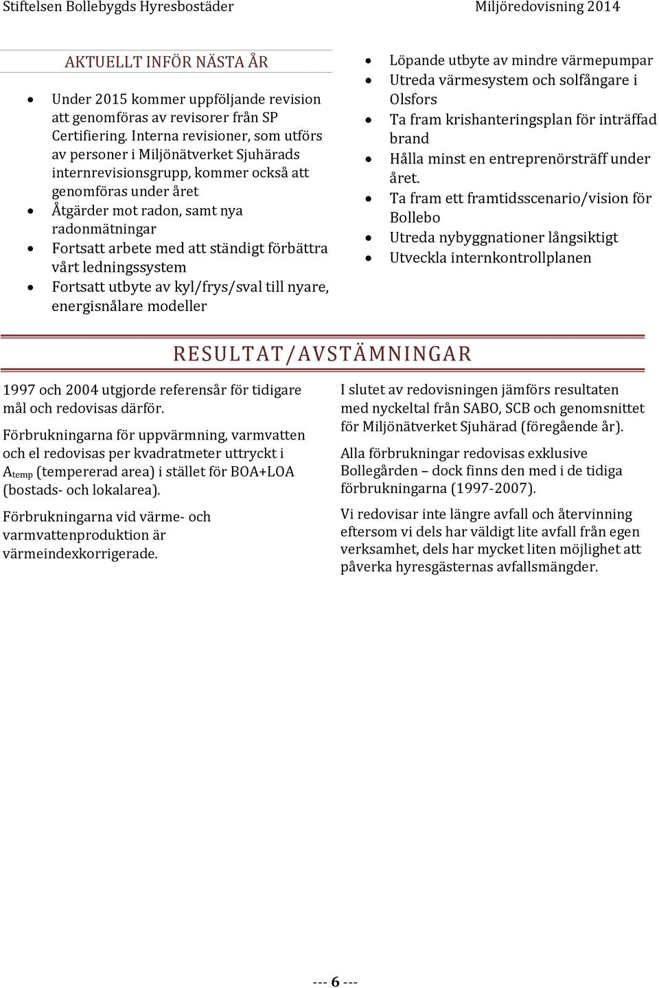 ständigt förbättra vårt ledningssystem Fortsatt utbyte av kyl/frys/sval till nyare, energisnålare modeller Löpande utbyte av mindre värmepumpar Utreda värmesystem och solfångare i Olsfors Ta fram