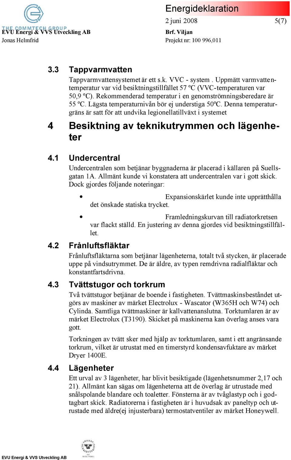 Denna temperaturgräns är satt för att undvika legionellatillväxt i systemet 4 Besiktning av teknikutrymmen och lägenheter 4.