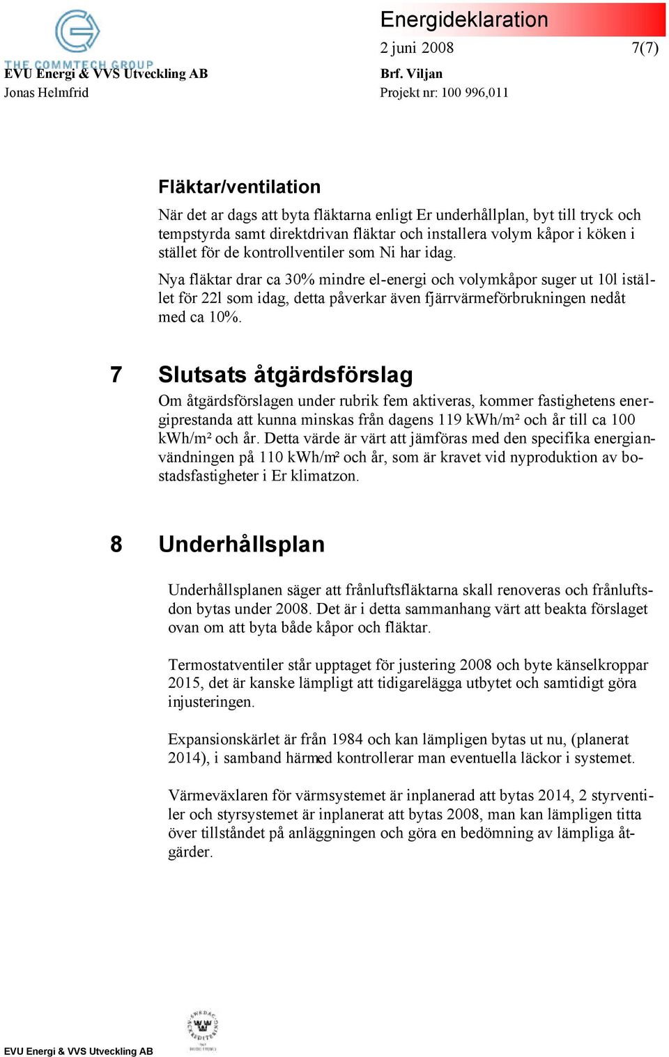 7 Slutsats åtgärdsförslag Om åtgärdsförslagen under rubrik fem aktiveras, kommer fastighetens energiprestanda att kunna minskas från dagens 119 kwh/m² och år till ca 100 kwh/m² och år.