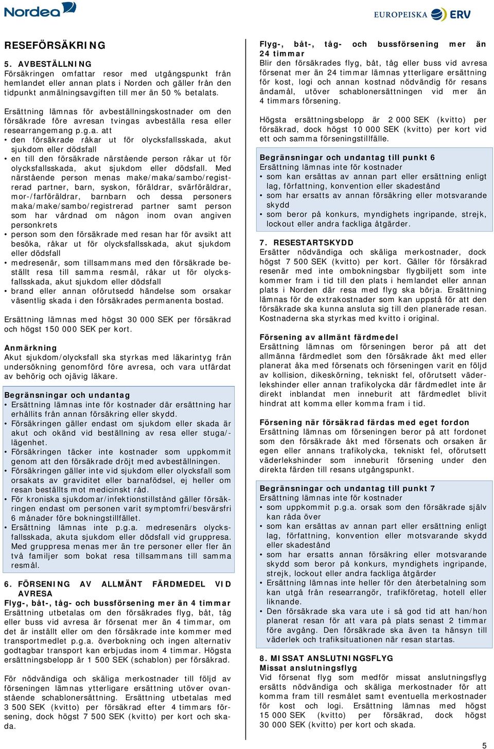 Med närstående person menas make/maka/sambo/registrerad partner, barn, syskon, föräldrar, svärföräldrar, mor-/farföräldrar, barnbarn och dessa personers maka/make/sambo/registrerad partner samt