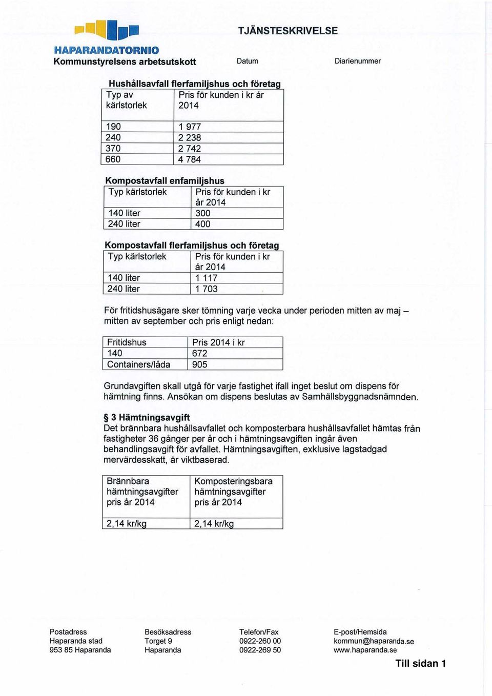 liter 1 117 240 liter 1 703 För fritidshusägare sker tömning varje vecka under perioden mitten av maj - mitten av september och pris enligt nedan: Fritidshus Pris 2014 i kr 140 672 Containers/låda