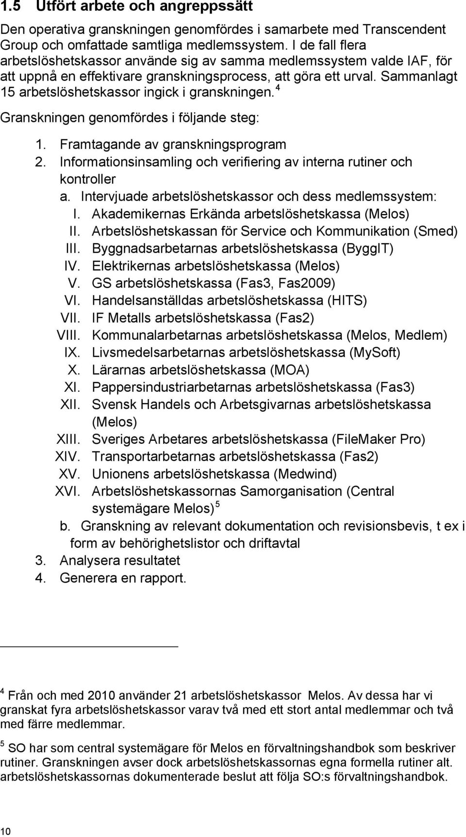 Sammanlagt 15 arbetslöshetskassor ingick i granskningen. 4 Granskningen genomfördes i följande steg: 1. Framtagande av granskningsprogram 2.