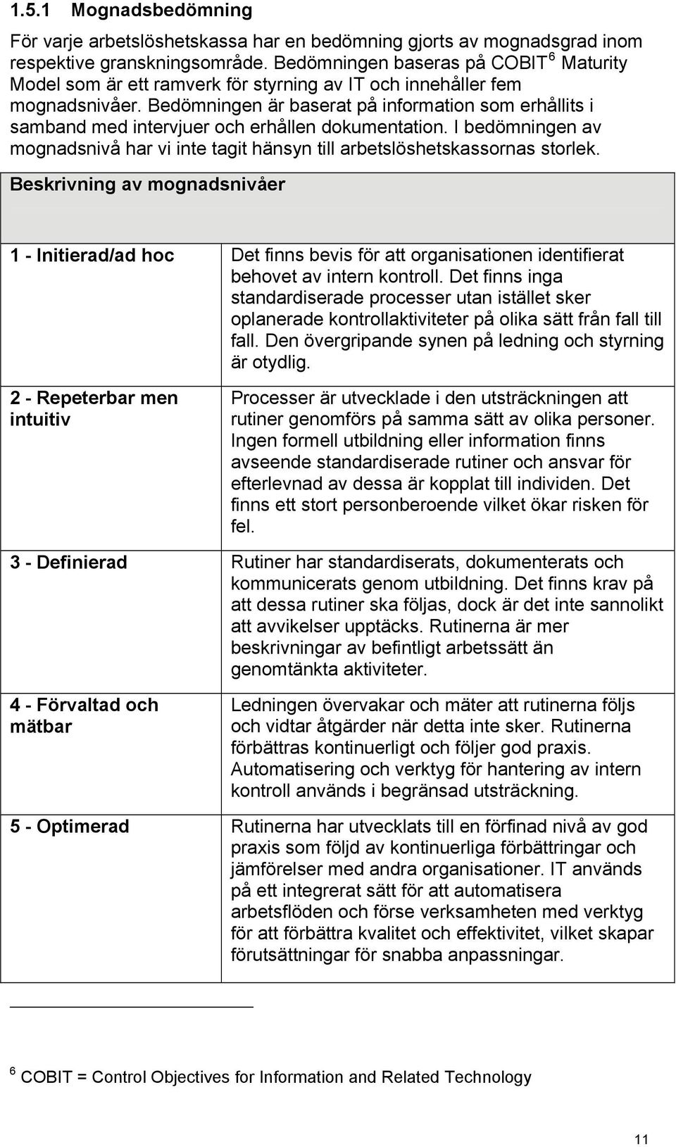 Bedömningen är baserat på information som erhållits i samband med intervjuer och erhållen dokumentation. I bedömningen av mognadsnivå har vi inte tagit hänsyn till arbetslöshetskassornas storlek.