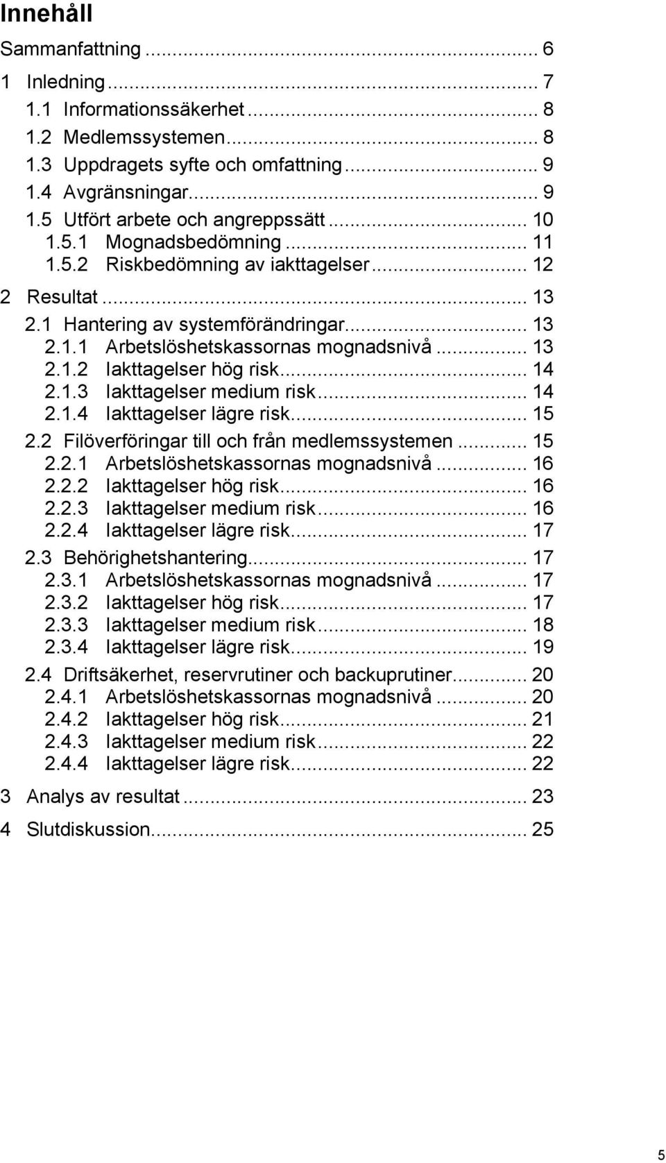 .. 14 2.1.3 Iakttagelser medium risk... 14 2.1.4 Iakttagelser lägre risk... 15 2.2 Filöverföringar till och från medlemssystemen... 15 2.2.1 Arbetslöshetskassornas mognadsnivå... 16 2.2.2 Iakttagelser hög risk.