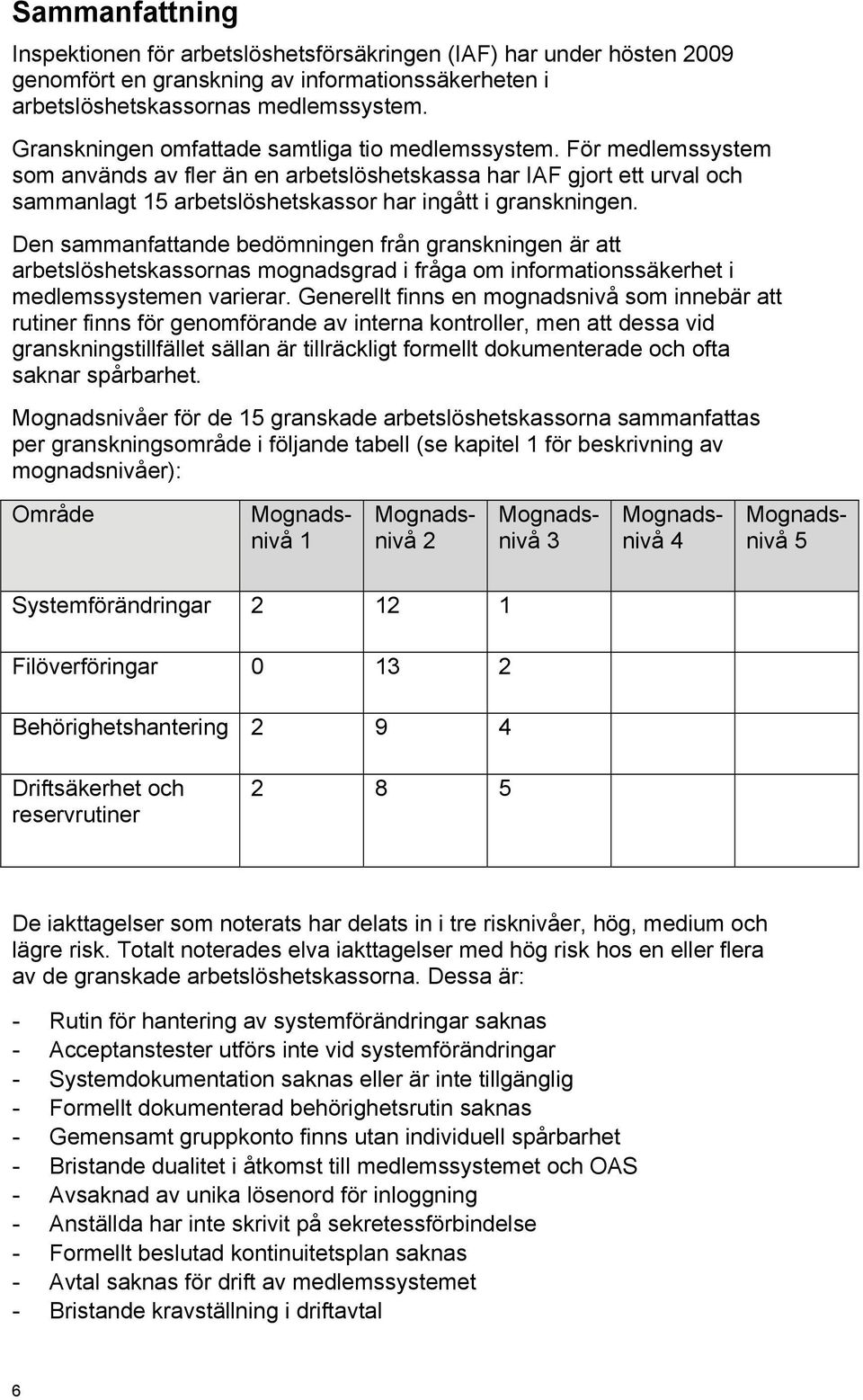 För medlemssystem som används av fler än en arbetslöshetskassa har IAF gjort ett urval och sammanlagt 15 arbetslöshetskassor har ingått i granskningen.