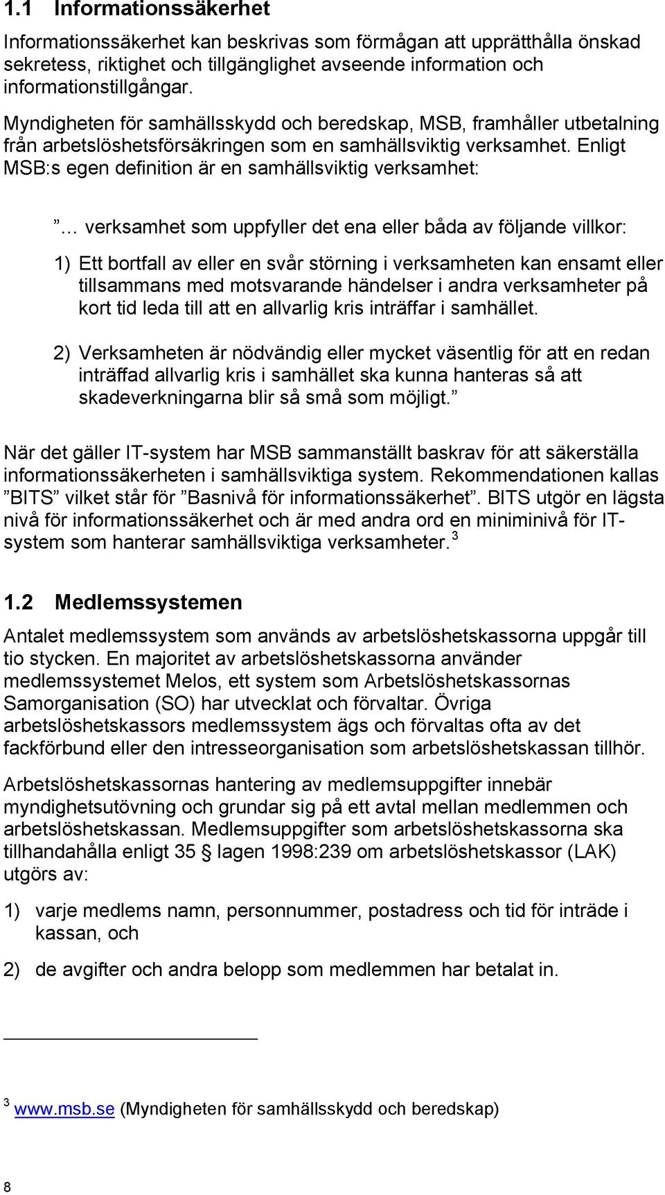 Enligt MSB:s egen definition är en samhällsviktig verksamhet: verksamhet som uppfyller det ena eller båda av följande villkor: 1) Ett bortfall av eller en svår störning i verksamheten kan ensamt