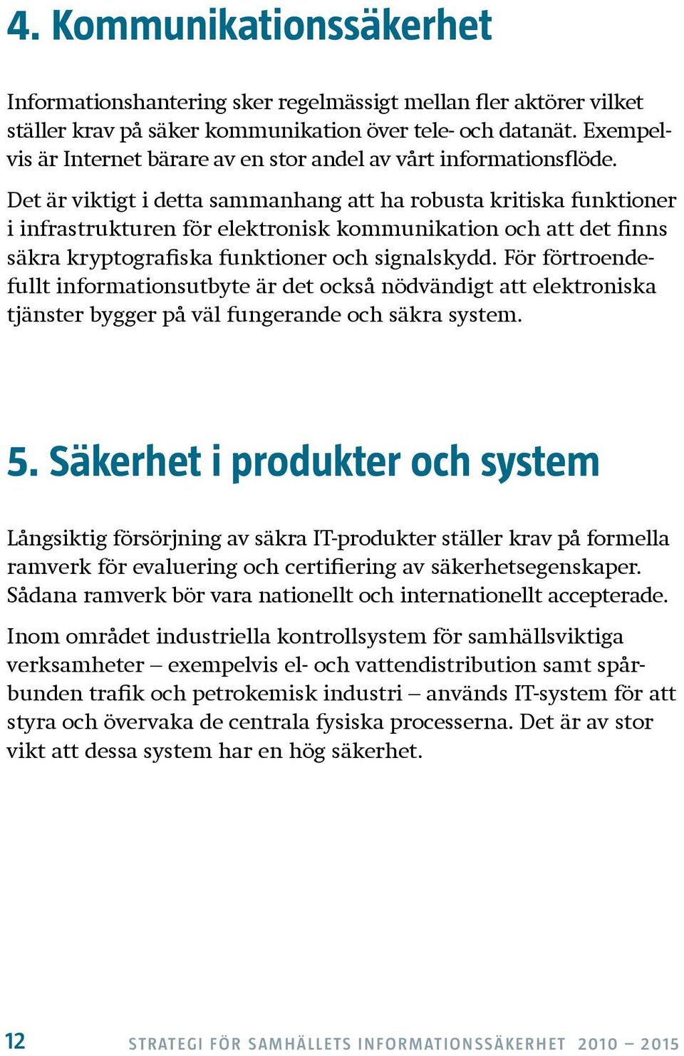 Det är viktigt i detta sammanhang att ha robusta kritiska funktioner i infrastrukturen för elektronisk kommunikation och att det finns säkra kryptografiska funktioner och signalskydd.