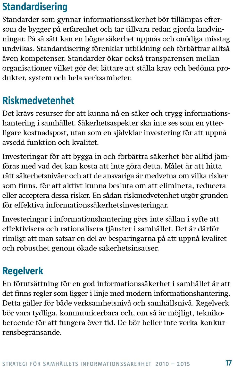 Standarder ökar också transparensen mellan orga nisationer vilket gör det lättare att ställa krav och bedöma produkter, system och hela verksamheter.