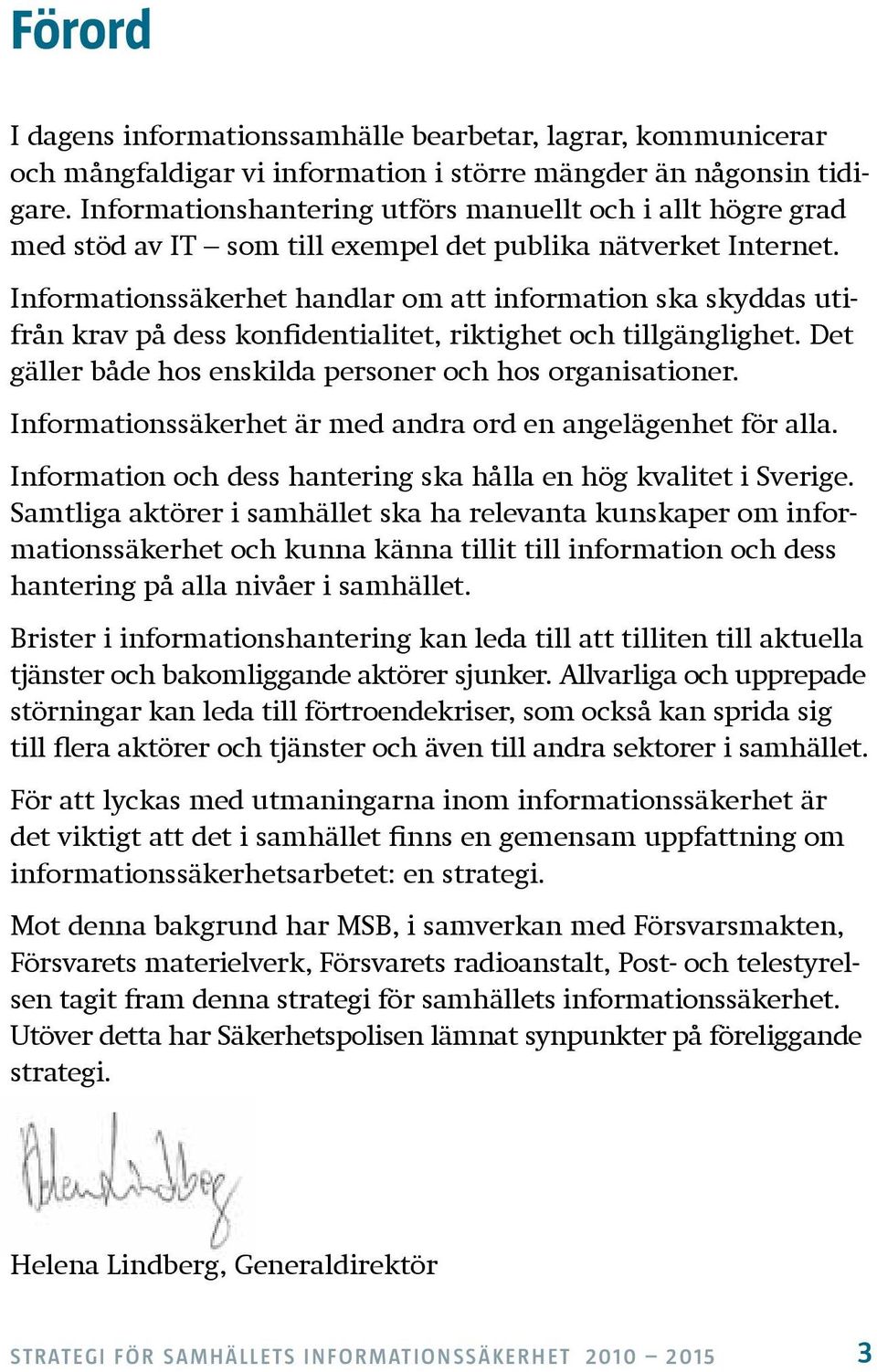 Informationssäkerhet handlar om att information ska skyddas utifrån krav på dess konfidentialitet, riktighet och tillgänglighet. Det gäller både hos enskilda personer och hos organisationer.