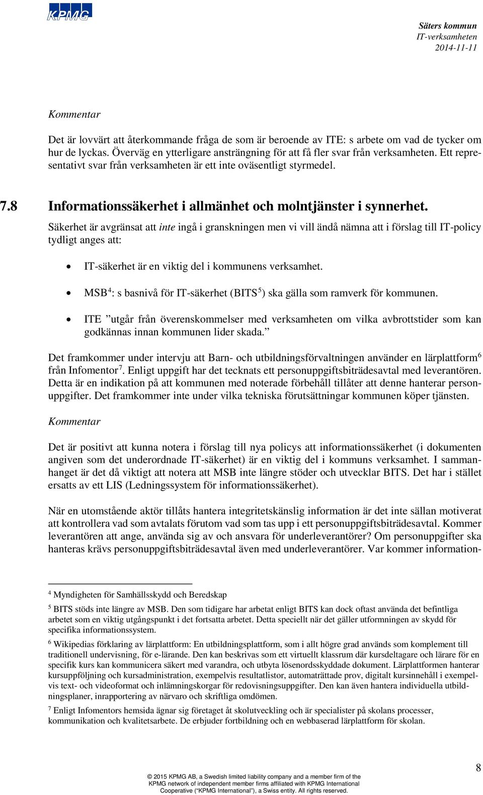 Säkerhet är avgränsat att inte ingå i granskningen men vi vill ändå nämna att i förslag till IT-policy tydligt anges att: IT-säkerhet är en viktig del i kommunens verksamhet.