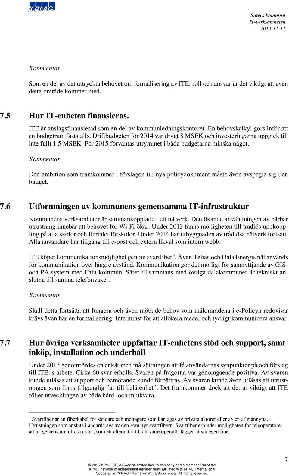 Driftbudgeten för 2014 var drygt 8 MSEK och investeringarna uppgick till inte fullt 1,5 MSEK. För 2015 förväntas utrymmet i båda budgetarna minska något.