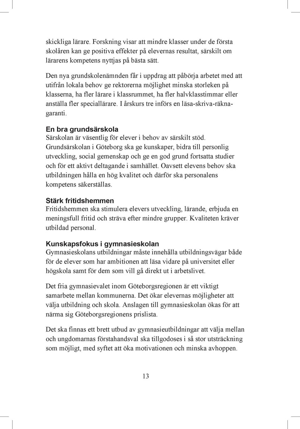 eller anställa fler speciallärare. I årskurs tre införs en läsa-skriva-räknagaranti. En bra grundsärskola Särskolan är väsentlig för elever i behov av särskilt stöd.